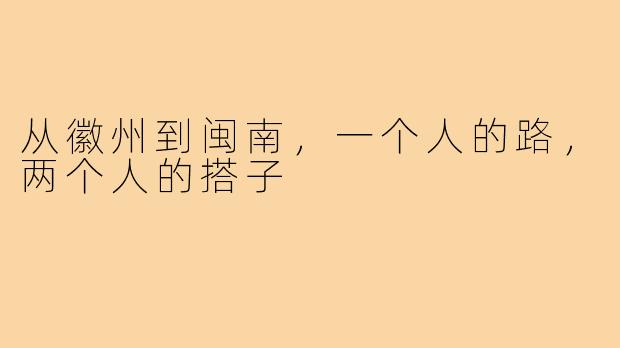 从徽州到闽南，一个人的路，两个人的搭子