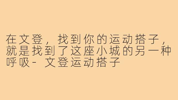 在文登,找到你的运动搭子,就是找到了这座小城的另一种呼吸-文登运动搭子