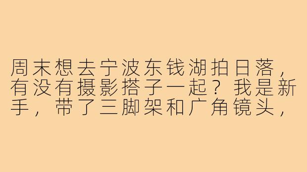 周末想去宁波东钱湖拍日落,有没有摄影搭子一起?我是新手,带了三脚架和广角镜头,可以互相学习。-找宁波摄影搭子