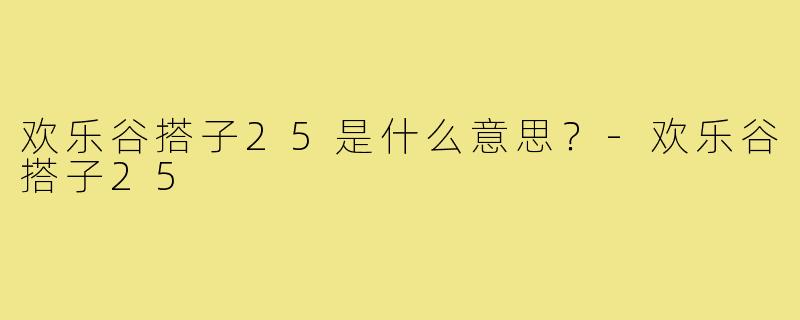 欢乐谷搭子25是什么意思?-欢乐谷搭子25
