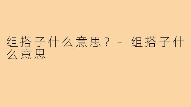 组搭子什么意思?-组搭子什么意思