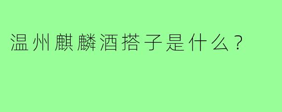 温州麒麟酒搭子是什么?