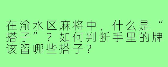 在渝水区麻将中,什么是“搭子”?如何判断手里的牌该留哪些搭子?