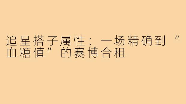 追星搭子属性：一场精确到“血糖值”的赛博合租