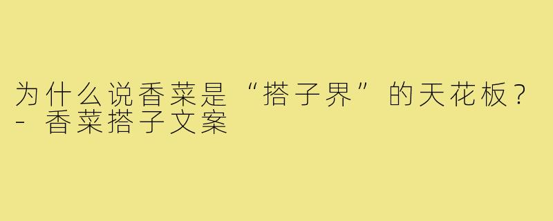 为什么说香菜是“搭子界”的天花板?-香菜搭子文案