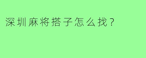 深圳麻将搭子怎么找?