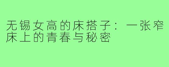 无锡女高的床搭子:一张窄床上的青春与秘密