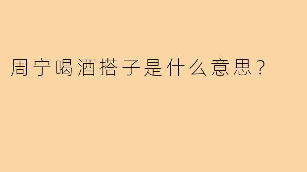 周宁喝酒搭子是什么意思?