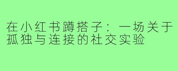 在小红书蹲搭子:一场关于孤独与连接的社交实验
