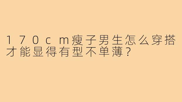 170cm瘦子男生怎么穿搭才能显得有型不单薄？