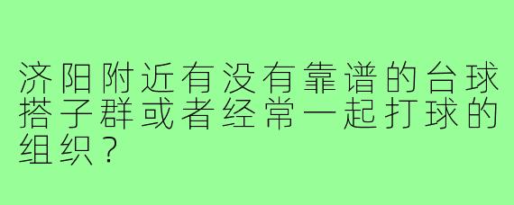 济阳附近有没有靠谱的台球搭子群或者经常一起打球的组织?