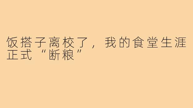 饭搭子离校了,我的食堂生涯正式“断粮”