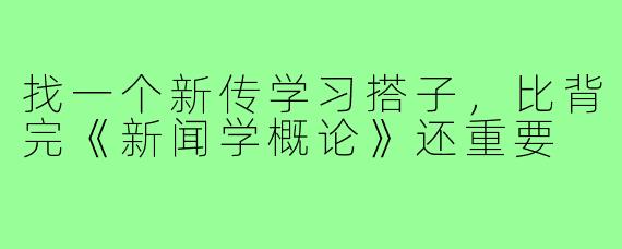 找一个新传学习搭子，比背完《新闻学概论》还重要