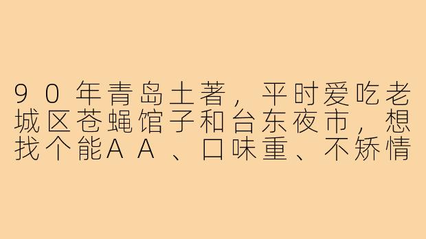 90年青岛土著，平时爱吃老城区苍蝇馆子和台东夜市，想找个能AA、口味重、不矫情、周末能约饭的饭搭子，请问有什么找搭子的注意事项？