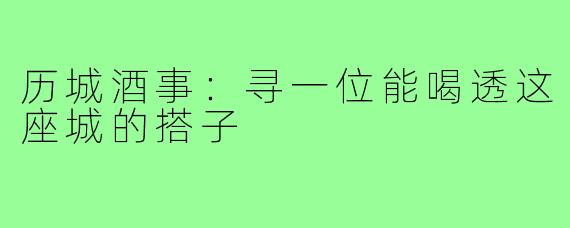 历城酒事：寻一位能喝透这座城的搭子