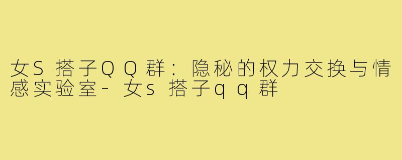 女S搭子QQ群:隐秘的权力交换与情感实验室-女s搭子qq群