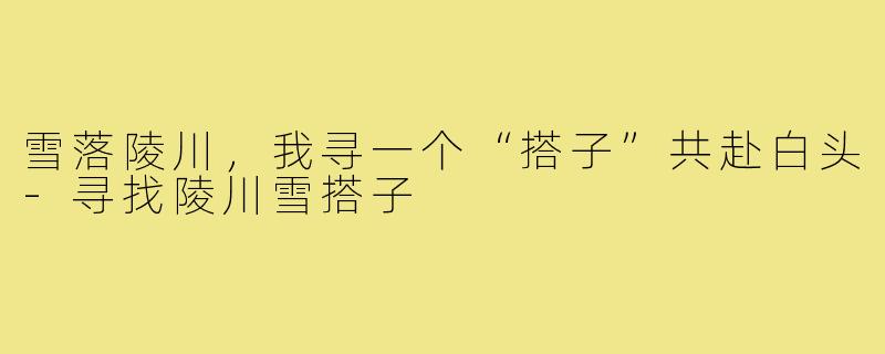 雪落陵川,我寻一个“搭子”共赴白头-寻找陵川雪搭子