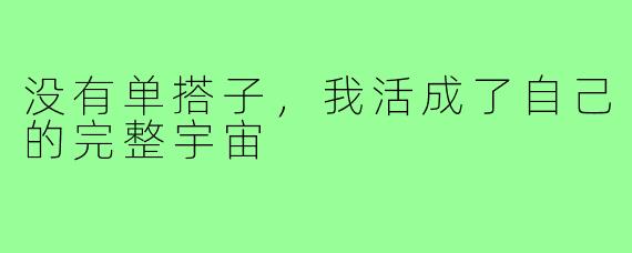 没有单搭子,我活成了自己的完整宇宙