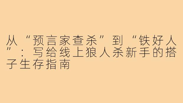 从“预言家查杀”到“铁好人”:写给线上狼人杀新手的搭子生存指南