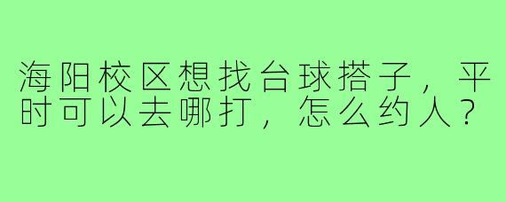 海阳校区想找台球搭子,平时可以去哪打,怎么约人?