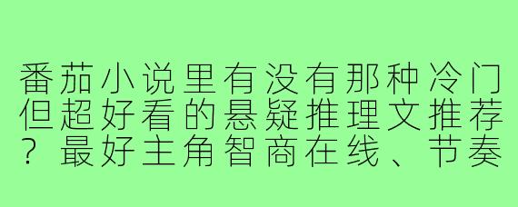 番茄小说里有没有那种冷门但超好看的悬疑推理文推荐?最好主角智商在线、节奏紧凑不拖沓。