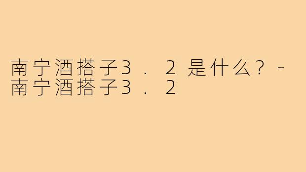 南宁酒搭子3.2是什么?-南宁酒搭子3.2