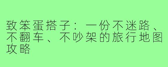 致笨蛋搭子：一份不迷路、不翻车、不吵架的旅行地图攻略