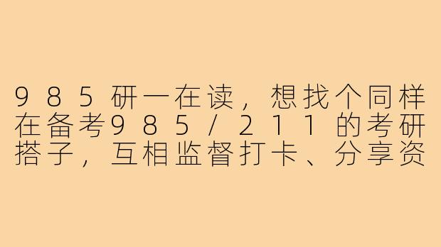 985研一在读,想找个同样在备考985/211的考研搭子,互相监督打卡、分享资料,最好能每天语音复盘学习进度,怎么高效筛选到靠谱的搭子?