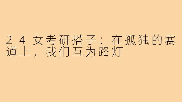 24女考研搭子:在孤独的赛道上,我们互为路灯