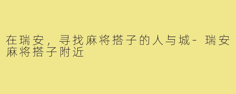 在瑞安，寻找麻将搭子的人与城-瑞安麻将搭子附近