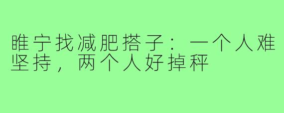 睢宁找减肥搭子：一个人难坚持，两个人好掉秤