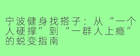 宁波健身找搭子:从“一个人硬撑”到“一群人上瘾”的蜕变指南
