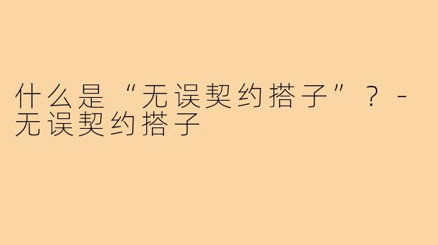 什么是“无误契约搭子”？-无误契约搭子
