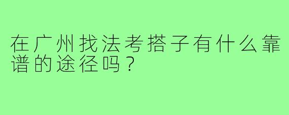 在广州找法考搭子有什么靠谱的途径吗?
