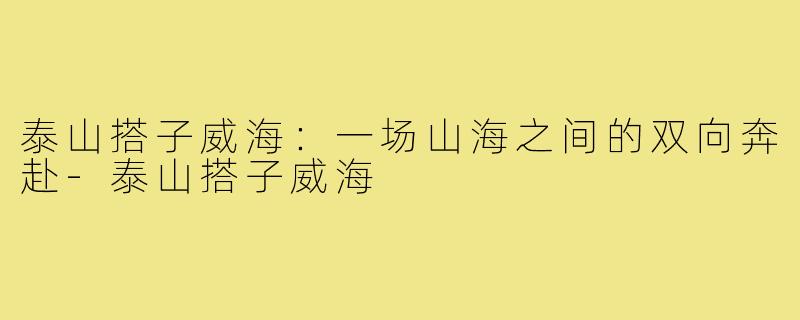 泰山搭子威海：一场山海之间的双向奔赴-泰山搭子威海