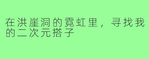 在洪崖洞的霓虹里，寻找我的二次元搭子