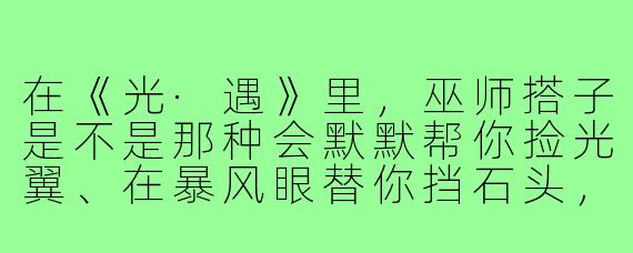 在《光·遇》里，巫师搭子是不是那种会默默帮你捡光翼、在暴风眼替你挡石头，最后还要傲娇地说“我只是顺路”的人？