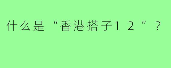 什么是“香港搭子12”?