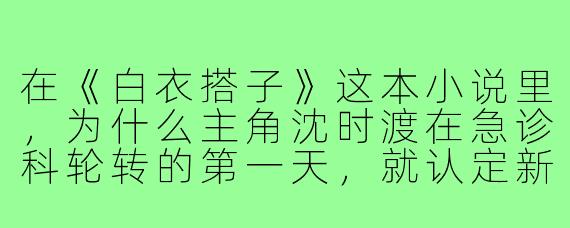 在《白衣搭子》这本小说里，为什么主角沈时渡在急诊科轮转的第一天，就认定新来的护士林栀是他命中注定的“白衣搭子”？