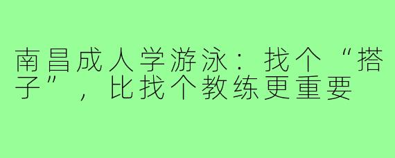 南昌成人学游泳:找个“搭子”,比找个教练更重要