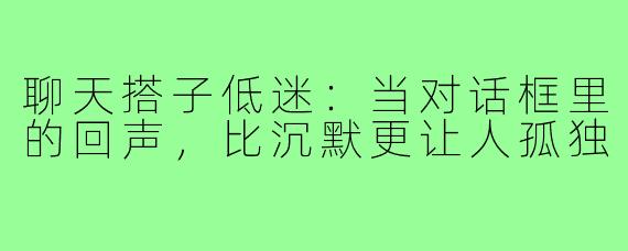 聊天搭子低迷：当对话框里的回声，比沉默更让人孤独