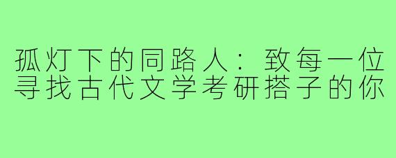 孤灯下的同路人:致每一位寻找古代文学考研搭子的你