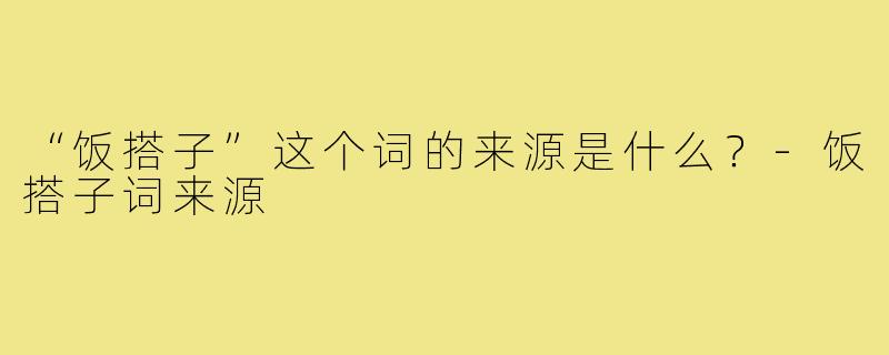 “饭搭子”这个词的来源是什么？-饭搭子词来源