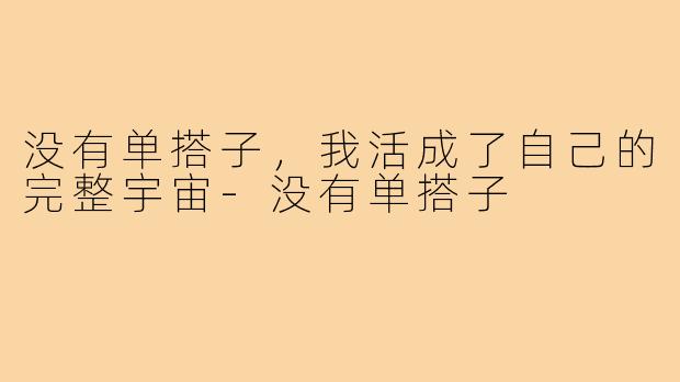 没有单搭子,我活成了自己的完整宇宙-没有单搭子
