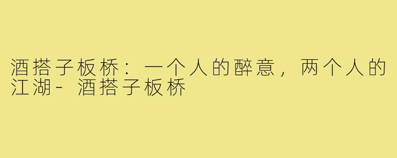 酒搭子板桥：一个人的醉意，两个人的江湖-酒搭子板桥