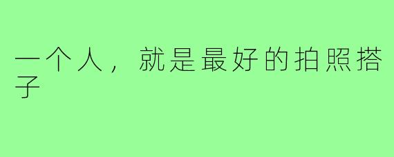 一个人,就是最好的拍照搭子