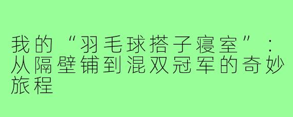 我的“羽毛球搭子寝室”：从隔壁铺到混双冠军的奇妙旅程