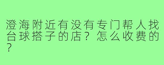 澄海附近有没有专门帮人找台球搭子的店？怎么收费的？