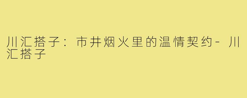 川汇搭子:市井烟火里的温情契约-川汇搭子