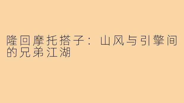 隆回摩托搭子：山风与引擎间的兄弟江湖